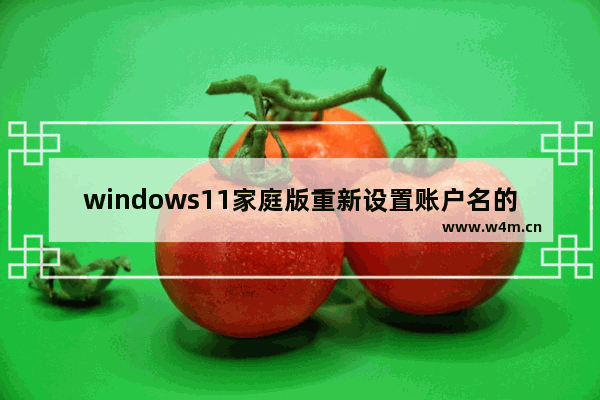 windows11家庭版重新设置账户名的方法 windows11家庭版重新设置账户名的教程