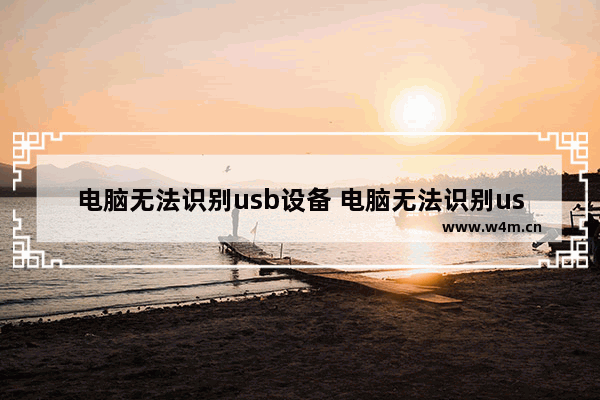 电脑无法识别usb设备 电脑无法识别usb设备的解决办法