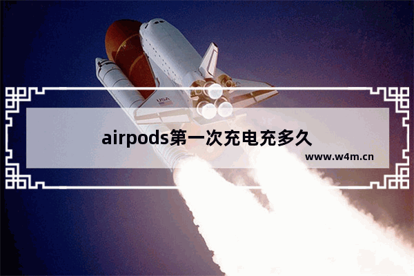 airpods第一次充电充多久