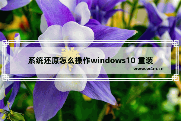 系统还原怎么操作windows10 重装windows10系统的步骤及图解