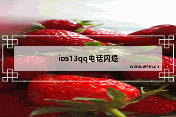 ios13qq电话闪退