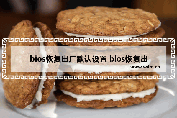 bios恢复出厂默认设置 bios恢复出厂设置最新方法