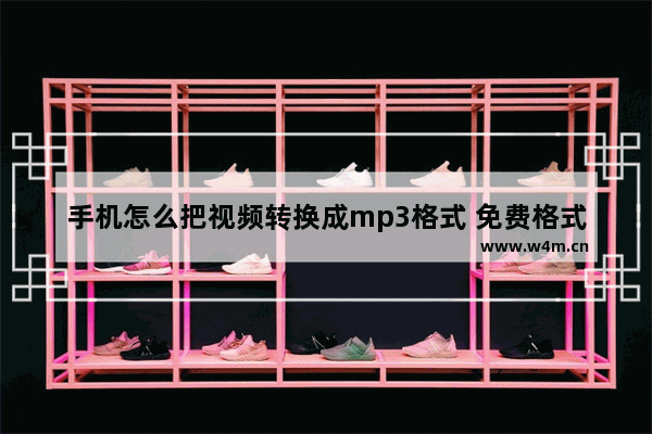 手机怎么把视频转换成mp3格式 免费格式转换器mp3