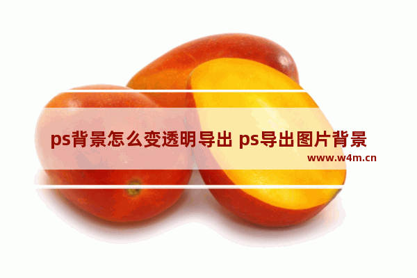 ps背景怎么变透明导出 ps导出图片背景透明操作