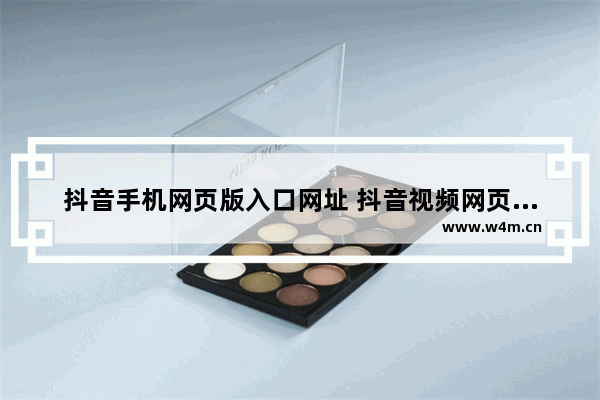 抖音手机网页版入口网址 抖音视频网页版观看