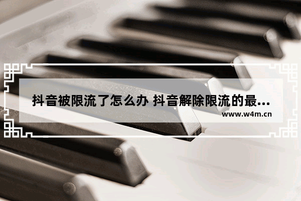 抖音被限流了怎么办 抖音解除限流的最好方法