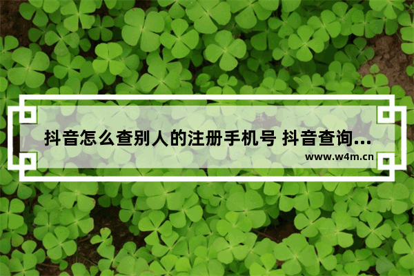 抖音怎么查别人的注册手机号 抖音查询对方绑定手机号