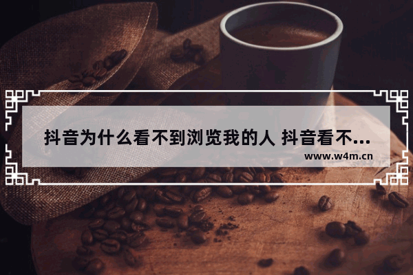 抖音为什么看不到浏览我的人 抖音看不到浏览者的原因