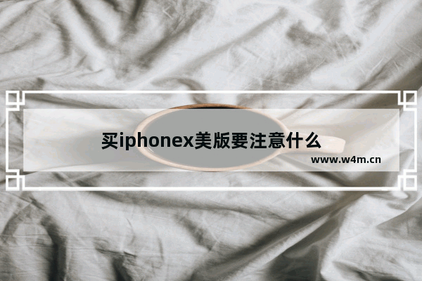 买iphonex美版要注意什么