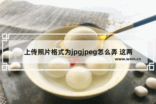 上传照片格式为jpgjpeg怎么弄 这两种方法太简单