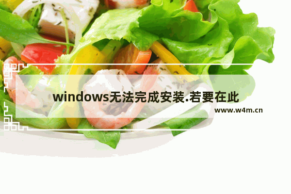 windows无法完成安装.若要在此