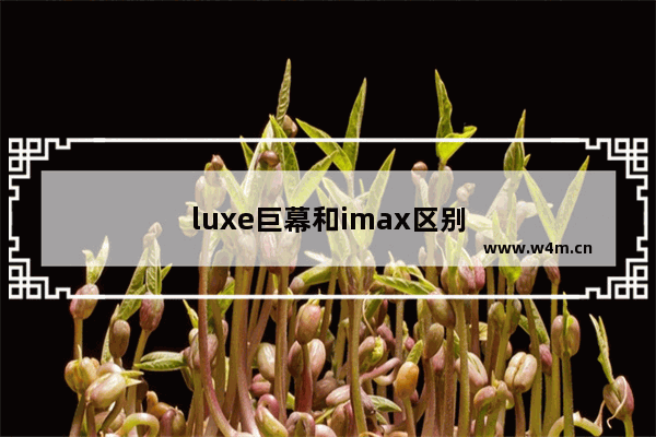 luxe巨幕和imax区别