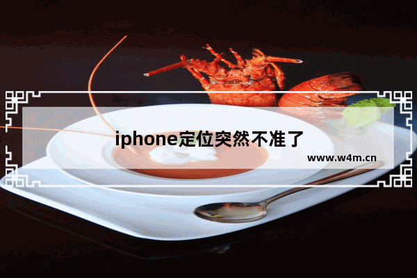 iphone定位突然不准了