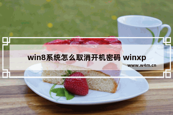 win8系统怎么取消开机密码 winxp清除密码最简单的方法