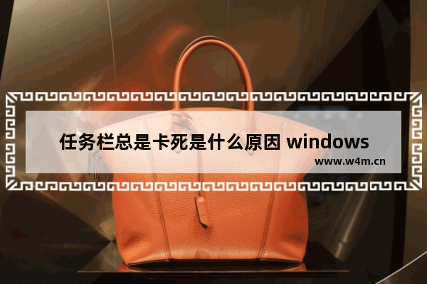 任务栏总是卡死是什么原因 windows10任务栏卡死永久解决办法