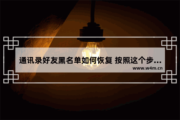 通讯录好友黑名单如何恢复 按照这个步骤操作即可恢复