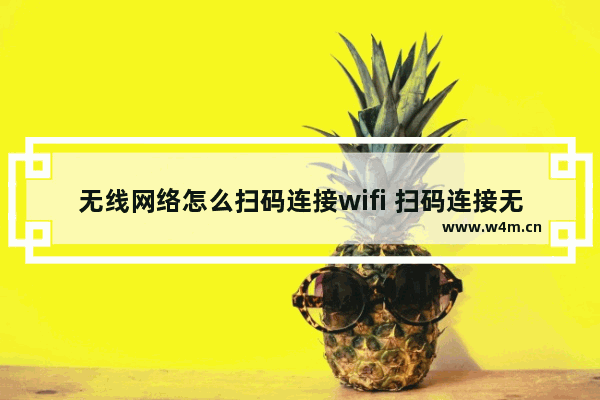 无线网络怎么扫码连接wifi 扫码连接无线网络步骤