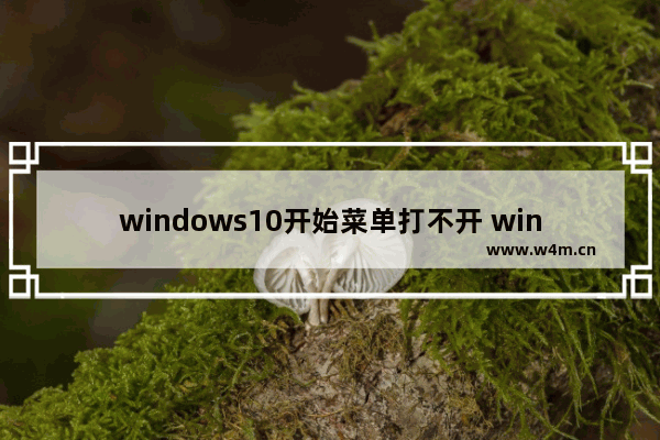 windows10开始菜单打不开 windows10开始菜单打不开解决方法