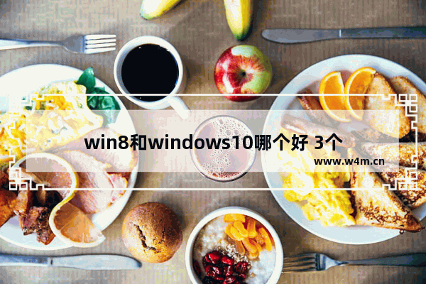 win8和windows10哪个好 3个月的使用经验告诉你