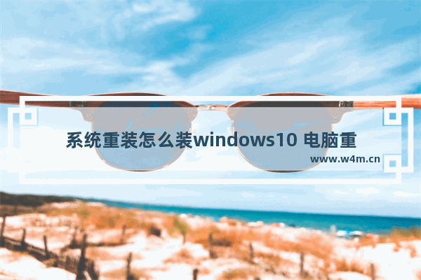 系统重装怎么装windows10 电脑重装windows10系统步骤图解