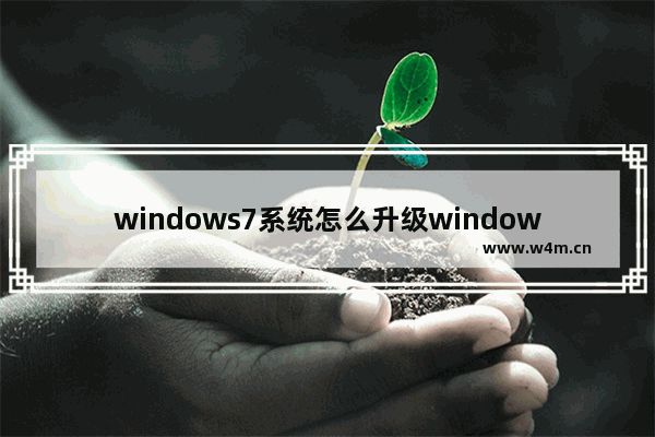 windows7系统怎么升级windows10 windows7升级windows10一键升级技巧