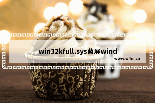 win32kfull.sys蓝屏windows10 windows10开机蓝屏解决方法设置