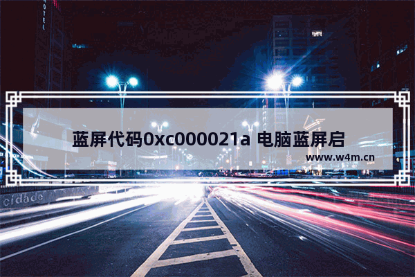 蓝屏代码0xc000021a 电脑蓝屏启动不了解决方法