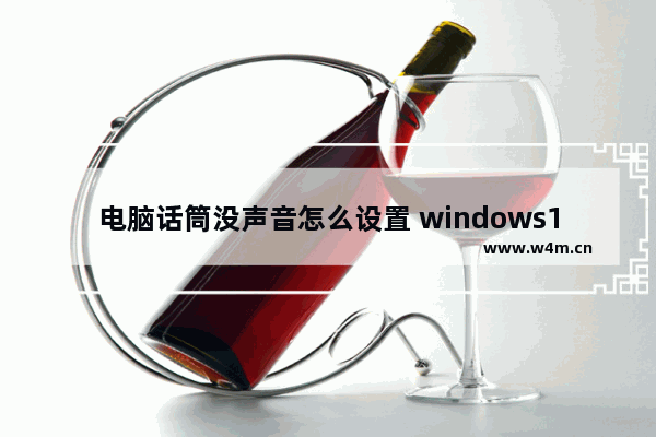 电脑话筒没声音怎么设置 windows10麦克风失灵修复小技巧