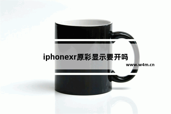 iphonexr原彩显示要开吗