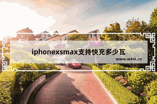 iphonexsmax支持快充多少瓦