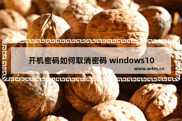 开机密码如何取消密码 windows10取消开机密码步骤