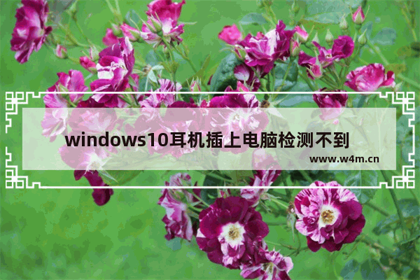 windows10耳机插上电脑检测不到 windows7电脑插上耳机没声音解决步骤