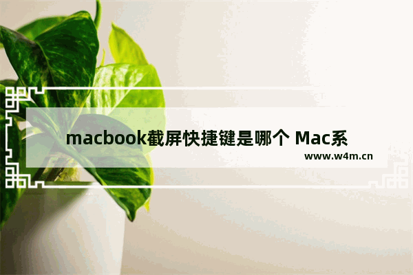 macbook截屏快捷键是哪个 Mac系统实用快捷截图技巧分享