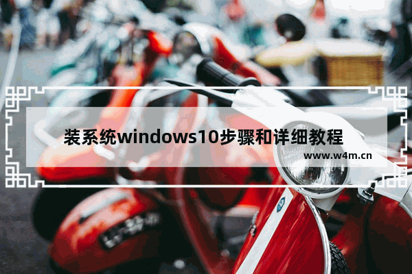 装系统windows10步骤和详细教程 windows10官网怎么重装系统教程