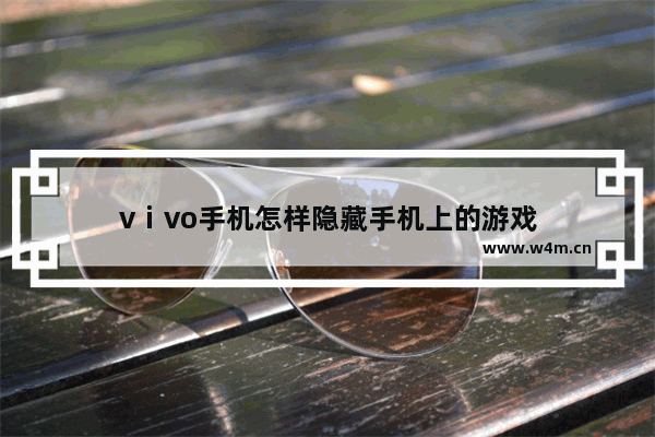 vⅰvo手机怎样隐藏手机上的游戏