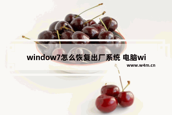 window7怎么恢复出厂系统 电脑windows7恢复出厂设置步骤