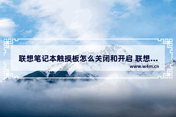 联想笔记本触摸板怎么关闭和开启 联想笔记本电脑触屏关闭方法