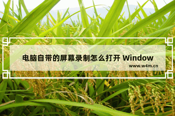 电脑自带的屏幕录制怎么打开 Windows系统隐藏6大录屏方法