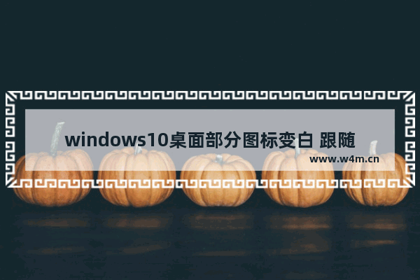 windows10桌面部分图标变白 跟随以下步骤操作即可