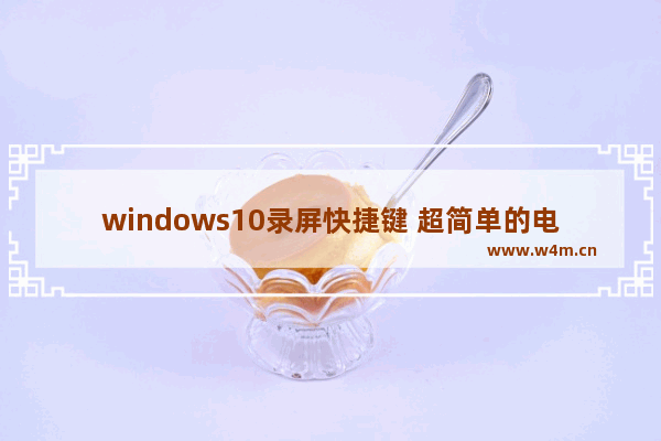 windows10录屏快捷键 超简单的电脑录屏方法