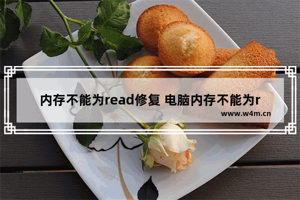 内存不能为read修复 电脑内存不能为read的解决方法