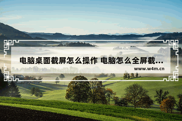 电脑桌面截屏怎么操作 电脑怎么全屏截屏最简单方法