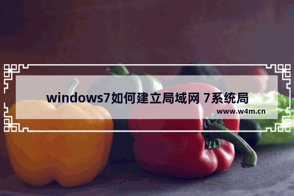 windows7如何建立局域网 7系统局域网设置的操作方法