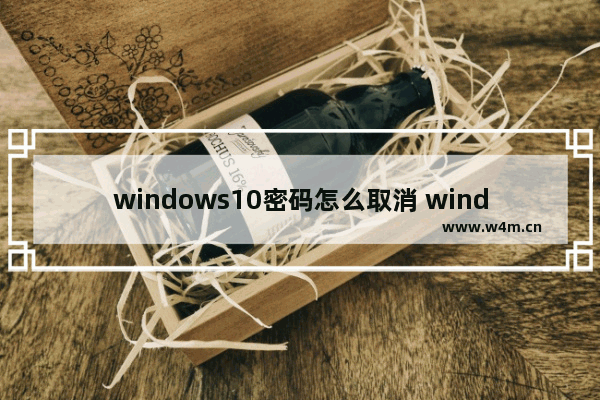 windows10密码怎么取消 windows10取消开机密码教程