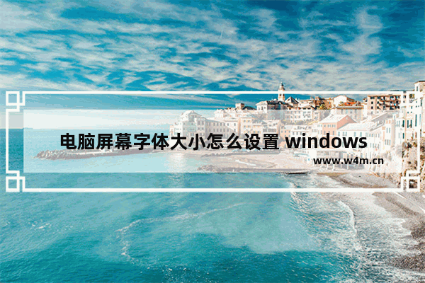 电脑屏幕字体大小怎么设置 windows10中的字体大小设置方法