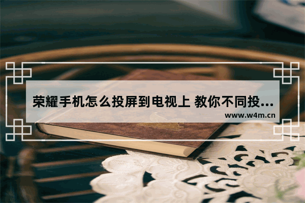 荣耀手机怎么投屏到电视上 教你不同投屏的方式