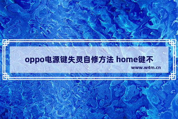 oppo电源键失灵自修方法 home键不灵敏解决方法