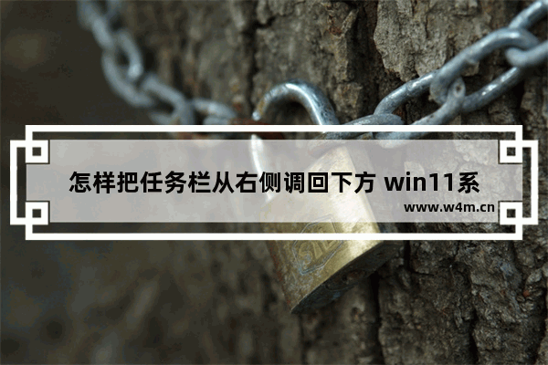 怎样把任务栏从右侧调回下方 win11系统设置垂直任务栏的方法