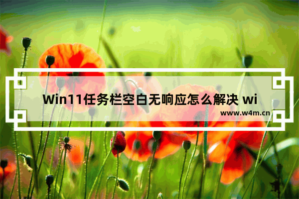 Win11任务栏空白无响应怎么解决 win11任务栏空白的解决方法