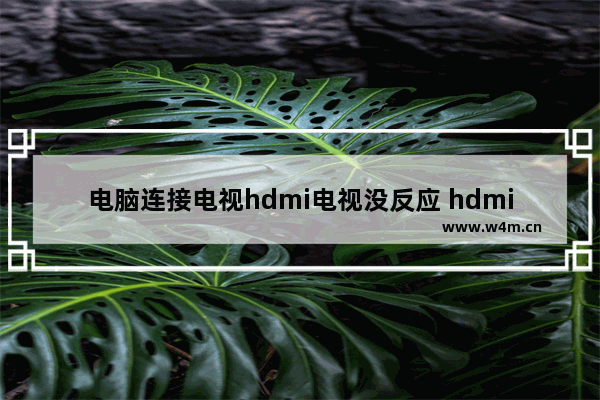 电脑连接电视hdmi电视没反应 hdmi线连接电脑与电视步骤图解